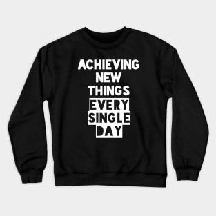 Achieving New Things Every Single Day Crewneck Sweatshirt